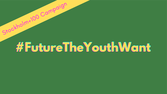 Call for Action: Stockholm +100 Campaign – #FutureTheYouthWant
